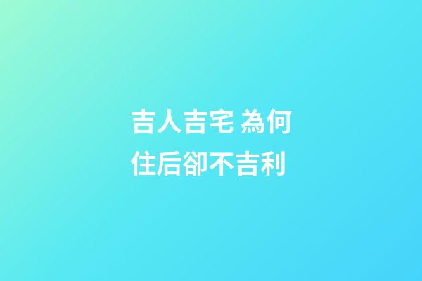 吉人吉宅 為何住后卻不吉利